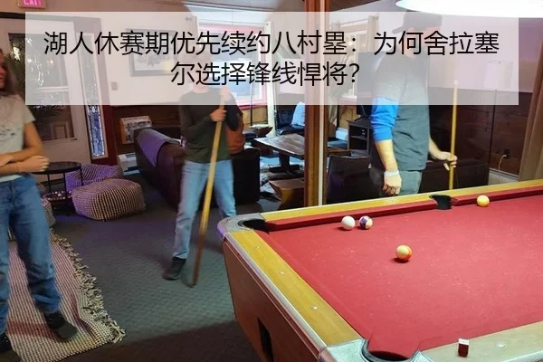 湖人休赛期优先续约八村塁:为何舍拉塞尔选择锋线悍将?